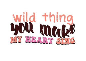 Wild Thing You Make My Heart Sing t shirt design for sale