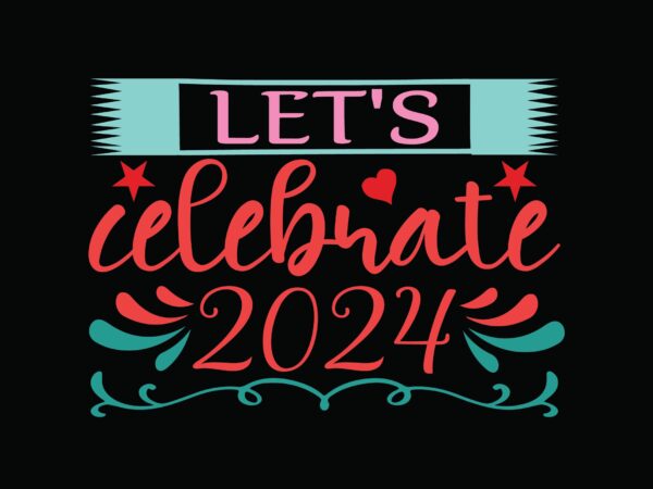 Let’s celebrate2024 t shirt vector graphic Let’s celebrate2024 t shirt vector graphic