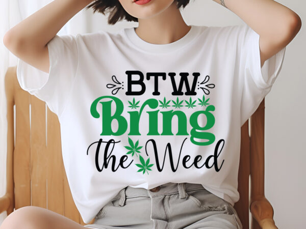 Btw bring the weed svg design,weed svg design bundle, marijuana svg design bundle, cannabis svg design, 420 design, smoke weed svg design,
