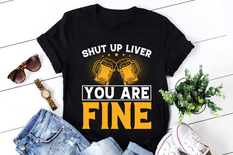 Shut Up Liver you are Fine Beer Lover T-Shirt Design