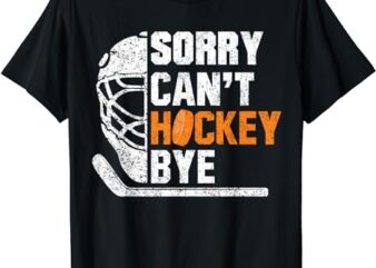 Sorry Can’t Hockey Bye Funny For Hockey Players T-Shirt