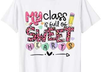 Teacher Valentine’s Day My Class is Full Of Sweet Hearts T-Shirt