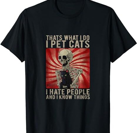 Thats what i do i pet cats i hate people and know things t-shirt