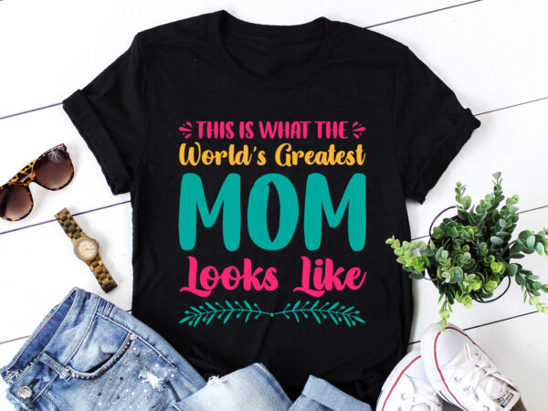 This is what the world’s greatest mom looks like t-shirt design
