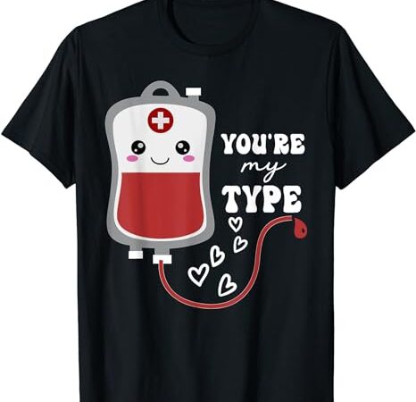 Valentine’s day nurse you’re my type medical pun blood bank t-shirt