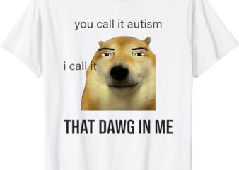 You Call It Autism I Call It That Dawg In Me T-Shirt