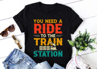 You Need a Ride to the Train Station T-Shirt Design