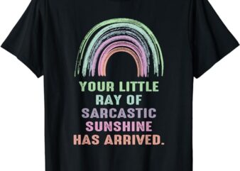 Your Little Ray Of Sarcastic Sunshine Has Arrived Rainbow T-Shirt