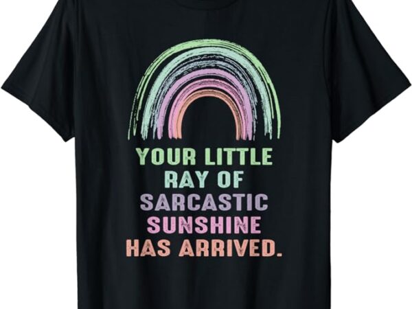 Your little ray of sarcastic sunshine has arrived rainbow t-shirt