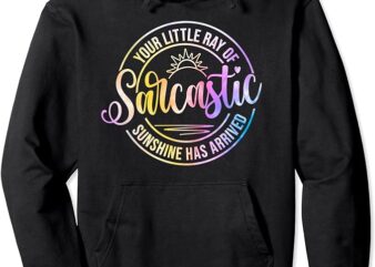 Your Little Ray Of Sarcastic Sunshine Has Arrived Sarcasm Pullover Hoodie t shirt design template
