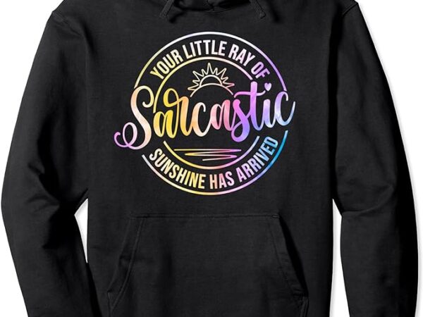 Your little ray of sarcastic sunshine has arrived sarcasm pullover hoodie t shirt design template