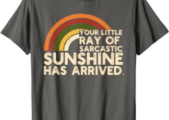 Your Little Ray Of Sarcastic Sunshine Has Arrived T-Shirt