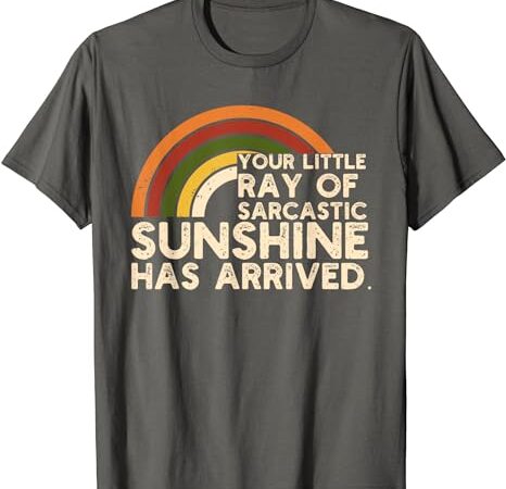 Your little ray of sarcastic sunshine has arrived t-shirt Your little ray of sarcastic sunshine has arrived t-shirt