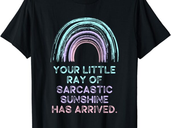 Your little ray of sarcastic sunshine has arrived t-shirt Your little ray of sarcastic sunshine has arrived t-shirt