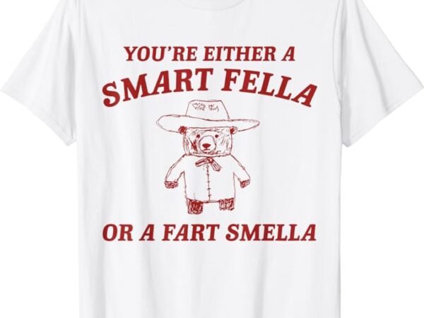 You’re either a smart fella or a fart smella t-shirt