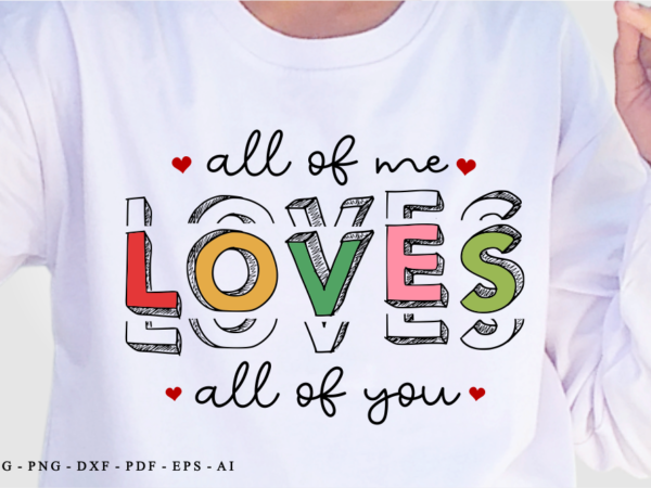 All of me loves all of you, valentine’s day t shirt designs, valentines t-shirt sublimation png design, valentine shirt svg