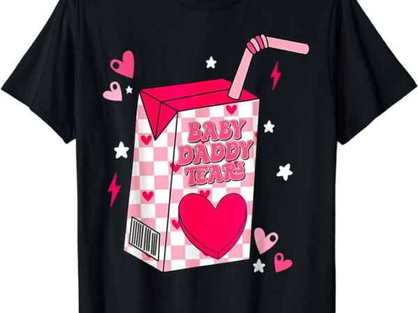 Baby daddy tears t-shirt