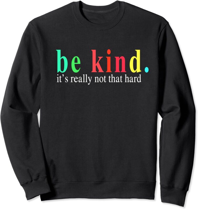be kind it s really not that hard Sweatshirt