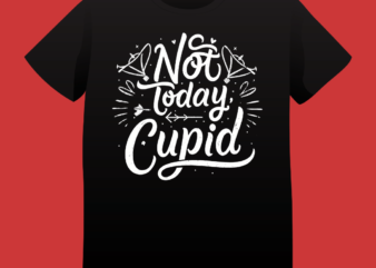 Not today cupid, love quote, valentines day, t-shirt design, 14 feb, love, typography, t-shirt design, typography t-shirt design