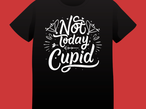 Not today cupid, love quote, valentines day, t-shirt design, 14 feb, love, typography, t-shirt design, typography t-shirt design