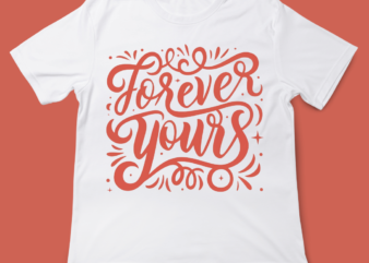 forever yours, love quote, valentines day, t-shirt design, 14 FEB, LOVE, typography t-shirts-tee