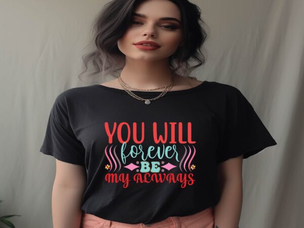 You will forever be my always t shirt design template