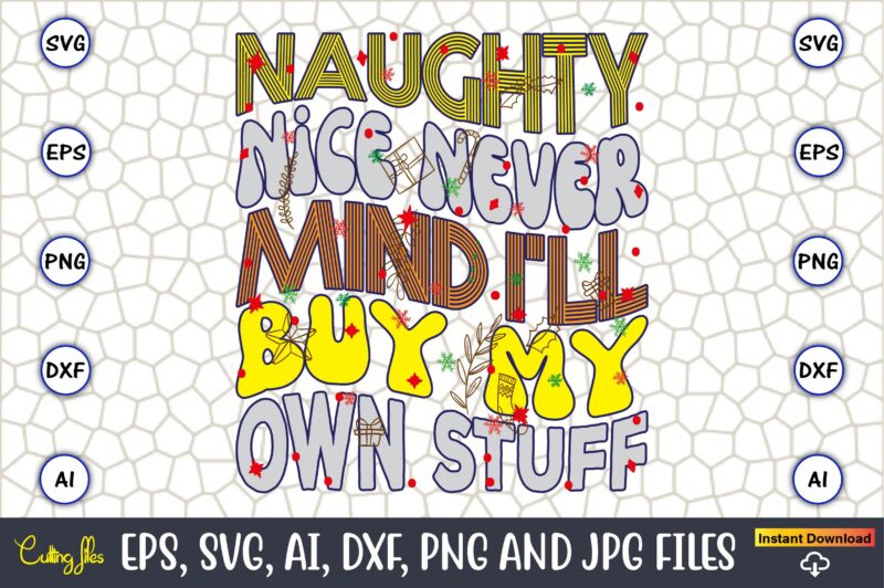 Naughty Nice Never Mind I’ll Buy My Own Stuff,Christmas,Ugly Sweater design,Ugly Sweater design Christmas, Christmas svg, Christmas Sweater,