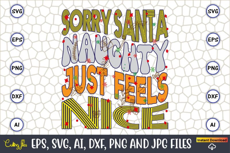 Sorry Santa Naughty Just Feels Nice,Christmas,Ugly Sweater design,Ugly Sweater design Christmas, Christmas svg, Christmas Sweater, Christmas