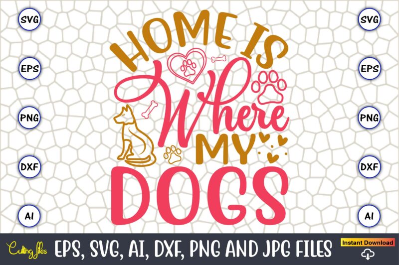 Home Is Where My Dogs,Dog, Dog t-shirt, Dog design, Dog t-shirt design,Dog Bundle SVG, Dog Bundle SVG, Dog Mom Svg, Dog Lover Svg, Cricut Sv