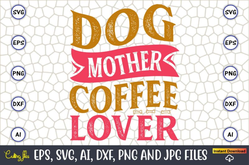Dog Mother Coffee Lover,Dog, Dog t-shirt, Dog design, Dog t-shirt design,Dog Bundle SVG, Dog Bundle SVG, Dog Mom Svg, Dog Lover Svg, Cricut