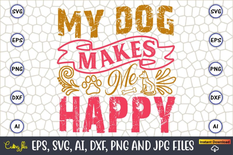 My Dog Makes Me Happy,Dog, Dog t-shirt, Dog design, Dog t-shirt design,Dog Bundle SVG, Dog Bundle SVG, Dog Mom Svg, Dog Lover Svg, Cricut Sv