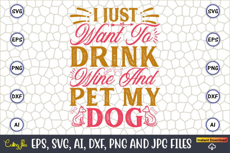 I Just Want To Drink Wine And Pet My Dog,Dog, Dog t-shirt, Dog design, Dog t-shirt design,Dog Bundle SVG, Dog Bundle SVG, Dog Mom Svg, Dog L