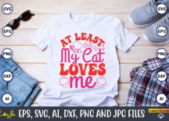 At Least My Cat Loves Me,Valentine day,Valentine’s day t shirt design bundle, valentines day t shirts, valentine’s day t shirt designs, vale