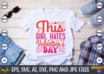 This Girl Hates Valentine’s Day,Valentine day,Valentine’s day t shirt design bundle, valentines day t shirts, valentine’s day t shirt design