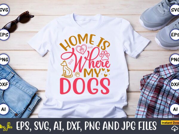 Home is where my dogs,dog, dog t-shirt, dog design, dog t-shirt design,dog bundle svg, dog bundle svg, dog mom svg, dog lover svg, cricut sv