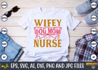 Wifey Dog Mom Nurse,Dog, Dog t-shirt, Dog design, Dog t-shirt design,Dog Bundle SVG, Dog Bundle SVG, Dog Mom Svg, Dog Lover Svg, Cricut Svg,