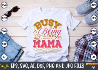 Busy Being A Dog Mama,Dog, Dog t-shirt, Dog design, Dog t-shirt design,Dog Bundle SVG, Dog Bundle SVG, Dog Mom Svg, Dog Lover Svg, Cricut Sv