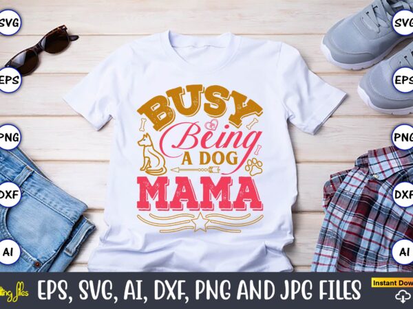 Busy being a dog mama,dog, dog t-shirt, dog design, dog t-shirt design,dog bundle svg, dog bundle svg, dog mom svg, dog lover svg, cricut sv