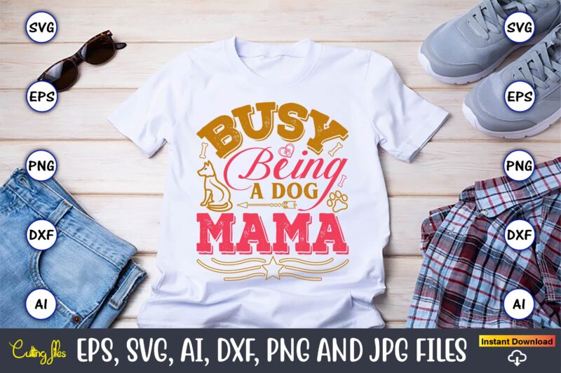 Busy Being A Dog Mama,Dog, Dog t-shirt, Dog design, Dog t-shirt design,Dog Bundle SVG, Dog Bundle SVG, Dog Mom Svg, Dog Lover Svg, Cricut Sv