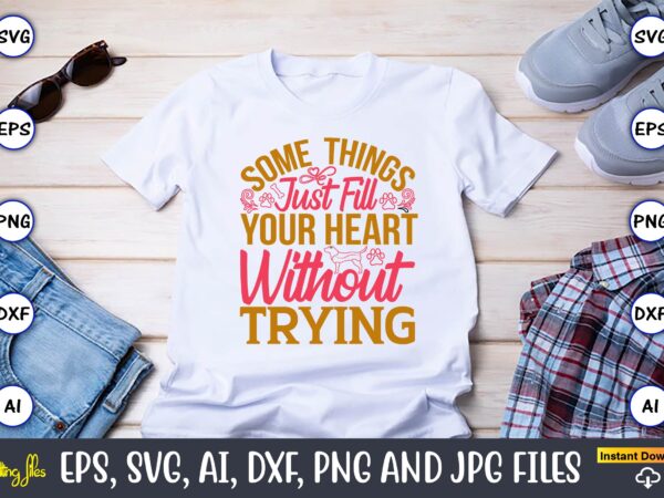 Some things just fill your heart without trying,dog, dog t-shirt, dog design, dog t-shirt design,dog bundle svg, dog bundle svg, dog mom svg