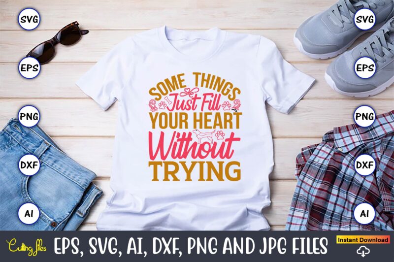 Some Things Just Fill Your Heart Without Trying,Dog, Dog t-shirt, Dog design, Dog t-shirt design,Dog Bundle SVG, Dog Bundle SVG, Dog Mom Svg