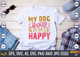 My Dog Makes Me Happy,Dog, Dog t-shirt, Dog design, Dog t-shirt design,Dog Bundle SVG, Dog Bundle SVG, Dog Mom Svg, Dog Lover Svg, Cricut Sv