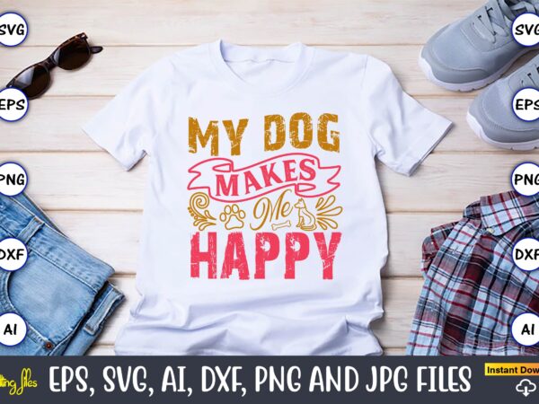My dog makes me happy,dog, dog t-shirt, dog design, dog t-shirt design,dog bundle svg, dog bundle svg, dog mom svg, dog lover svg, cricut sv