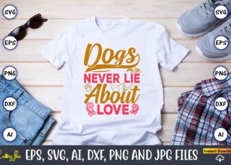 Dogs Never Lie About Love,Dog, Dog t-shirt, Dog design, Dog t-shirt design,Dog Bundle SVG, Dog Bundle SVG, Dog Mom Svg, Dog Lover Svg, Cricu