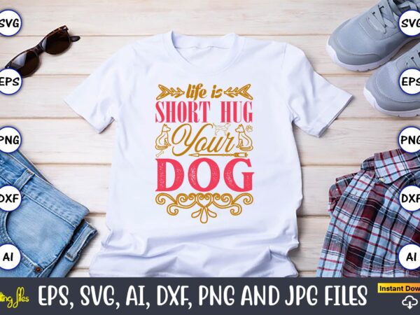 Life is short hug your dog,dog, dog t-shirt, dog design, dog t-shirt design,dog bundle svg, dog bundle svg, dog mom svg, dog lover svg, cric
