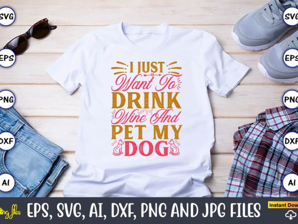 I just want to drink wine and pet my dog,dog, dog t-shirt, dog design, dog t-shirt design,dog bundle svg, dog bundle svg, dog mom svg, dog l