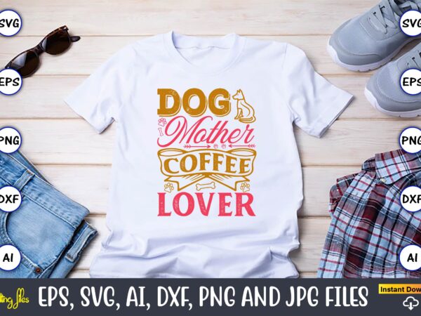 Dog mother coffee lover,dog, dog t-shirt, dog design, dog t-shirt design,dog bundle svg, dog bundle svg, dog mom svg, dog lover svg, cricut