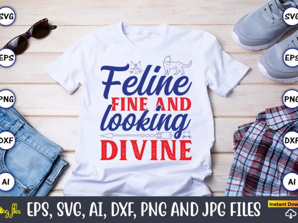 Feline fine and looking divine,cat svg t-shirt design, cat lover, i love cat,cat svg, bundle svg, cat bundle svg, silhouette svg, black cats