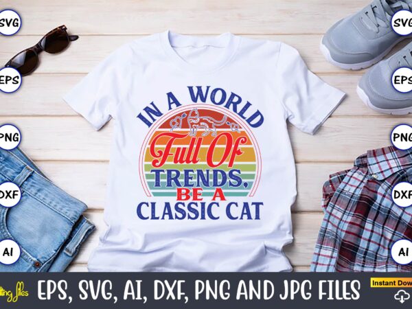 In a world full of trends, be a classic cat,cat svg t-shirt design, cat lover, i love cat,cat svg, bundle svg, cat bundle svg, silhouette sv In a world full of trends, be a classic cat,cat svg t-shirt design, cat lover, i love cat,cat svg, bundle svg, cat bundle svg, silhouette sv