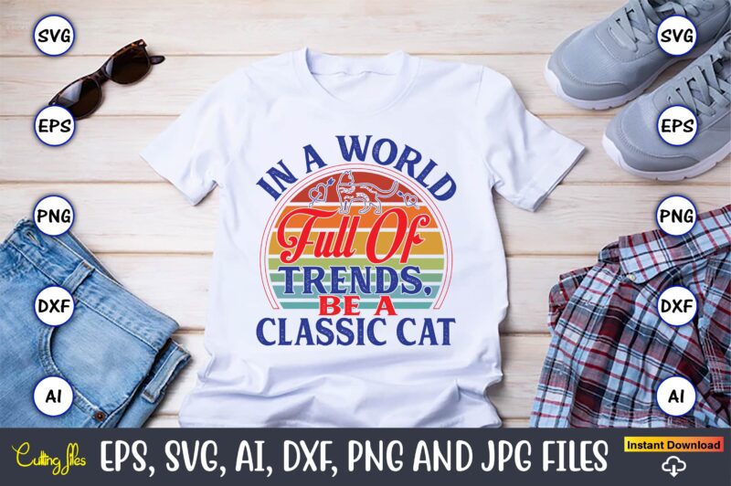 In A World Full Of Trends, Be A Classic Cat,Cat svg t-shirt design, cat lover, i love cat,Cat Svg, Bundle Svg, Cat Bundle Svg, Silhouette Sv